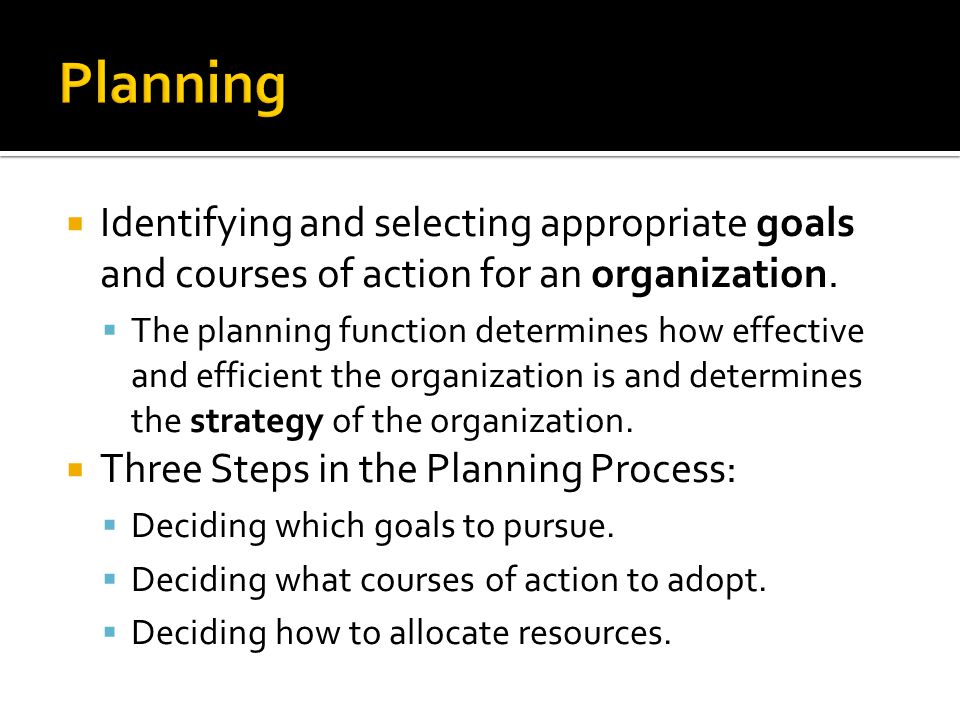 Planning Identifying and selecting appropriate goals and courses of action for an organization.