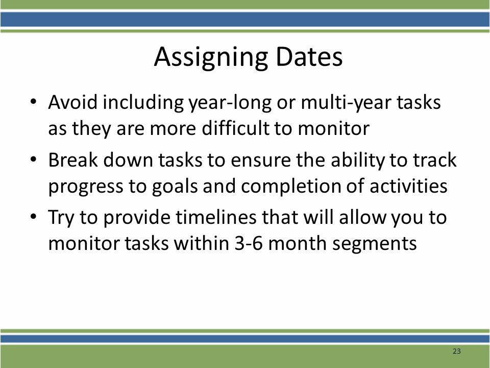 Assigning Dates Avoid including year-long or multi-year tasks as they are more difficult to monitor.
