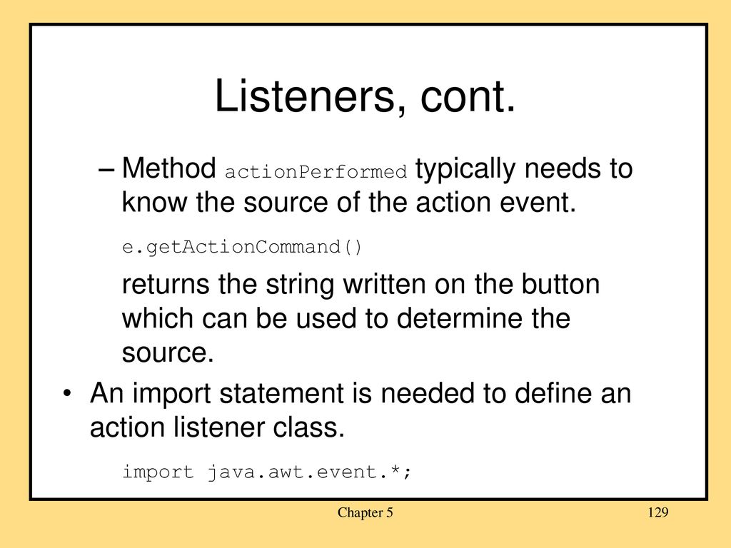 Listeners, cont. Method actionPerformed typically needs to know the source of the action event. e.getActionCommand()