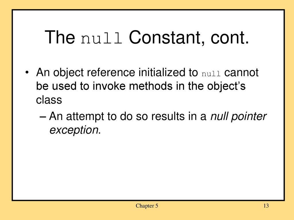 The null Constant, cont. An object reference initialized to null cannot be used to invoke methods in the object’s class.