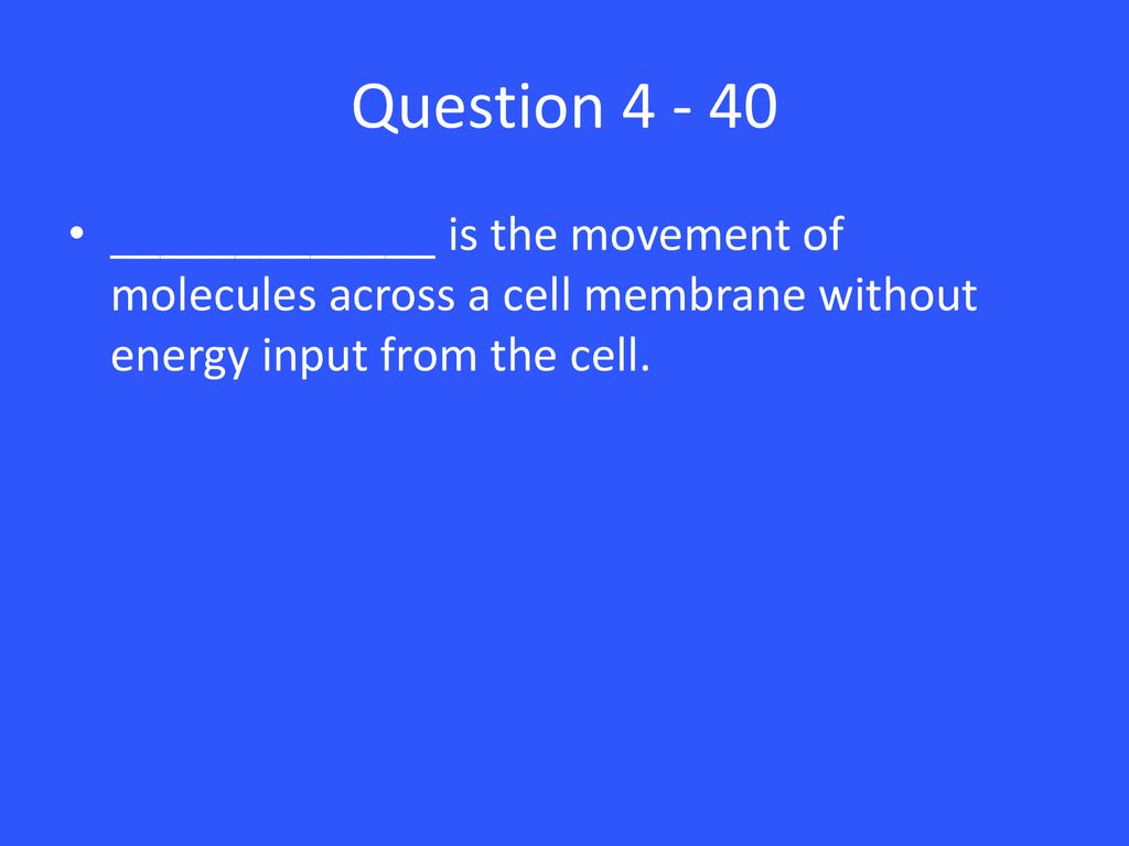 Question _____________ is the movement of molecules across a cell membrane without energy input from the cell.