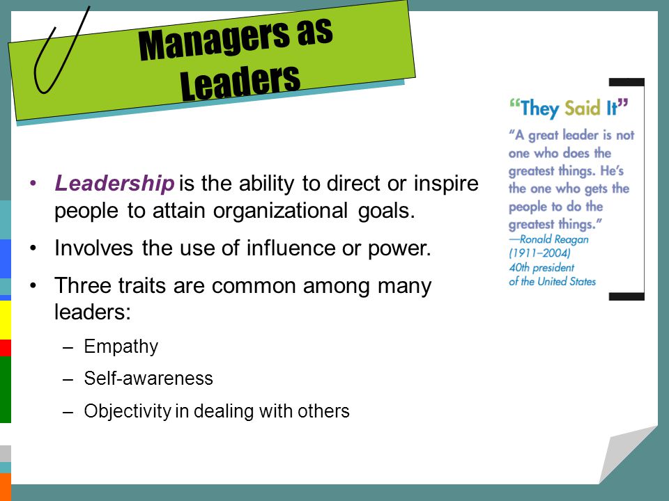 Managers as Leaders Leadership is the ability to direct or inspire people to attain organizational goals.