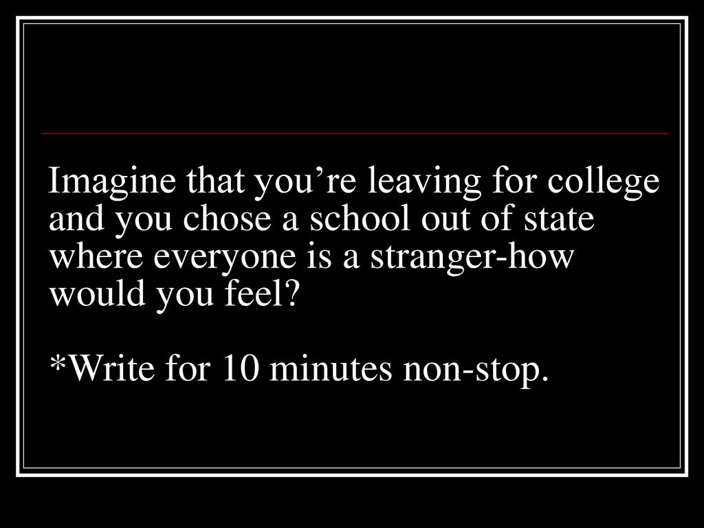 Imagine that you’re leaving for college and you chose a school out of state where everyone is a stranger-how would you feel.