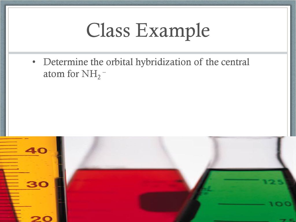 Class Example Determine the orbital hybridization of the central atom for NH2 –