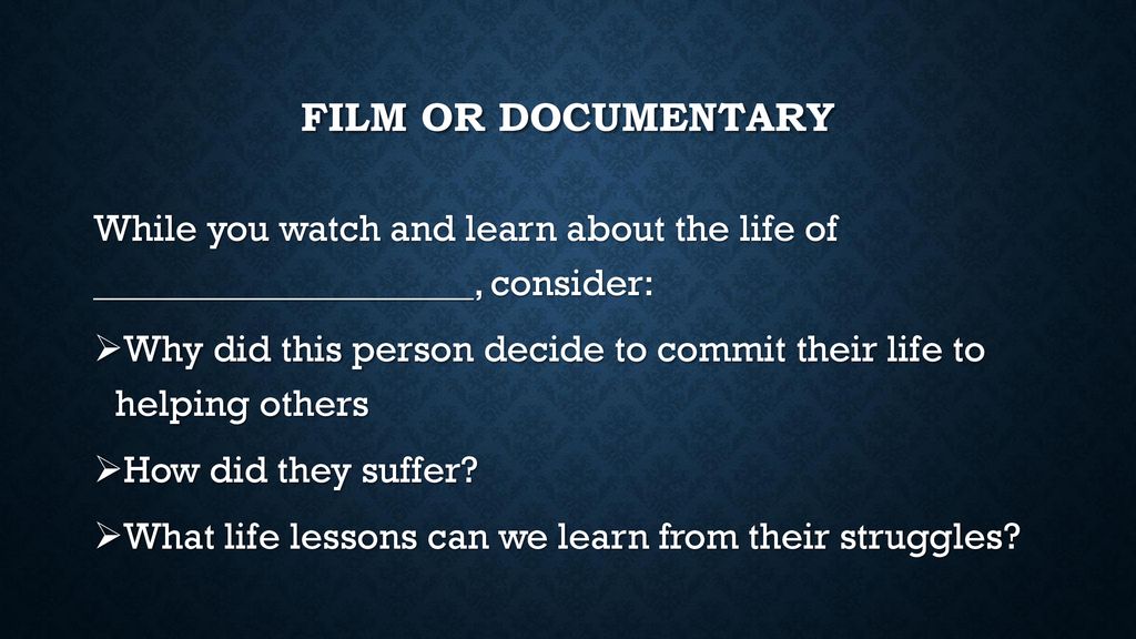 Film or documentary While you watch and learn about the life of ____________________, consider: