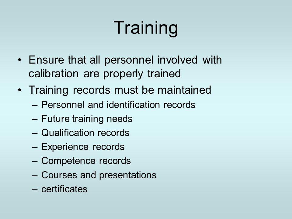 Training Ensure that all personnel involved with calibration are properly trained. Training records must be maintained.