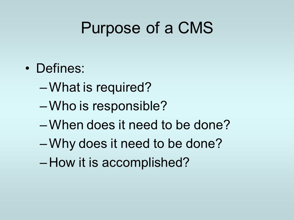 Purpose of a CMS Defines: What is required Who is responsible