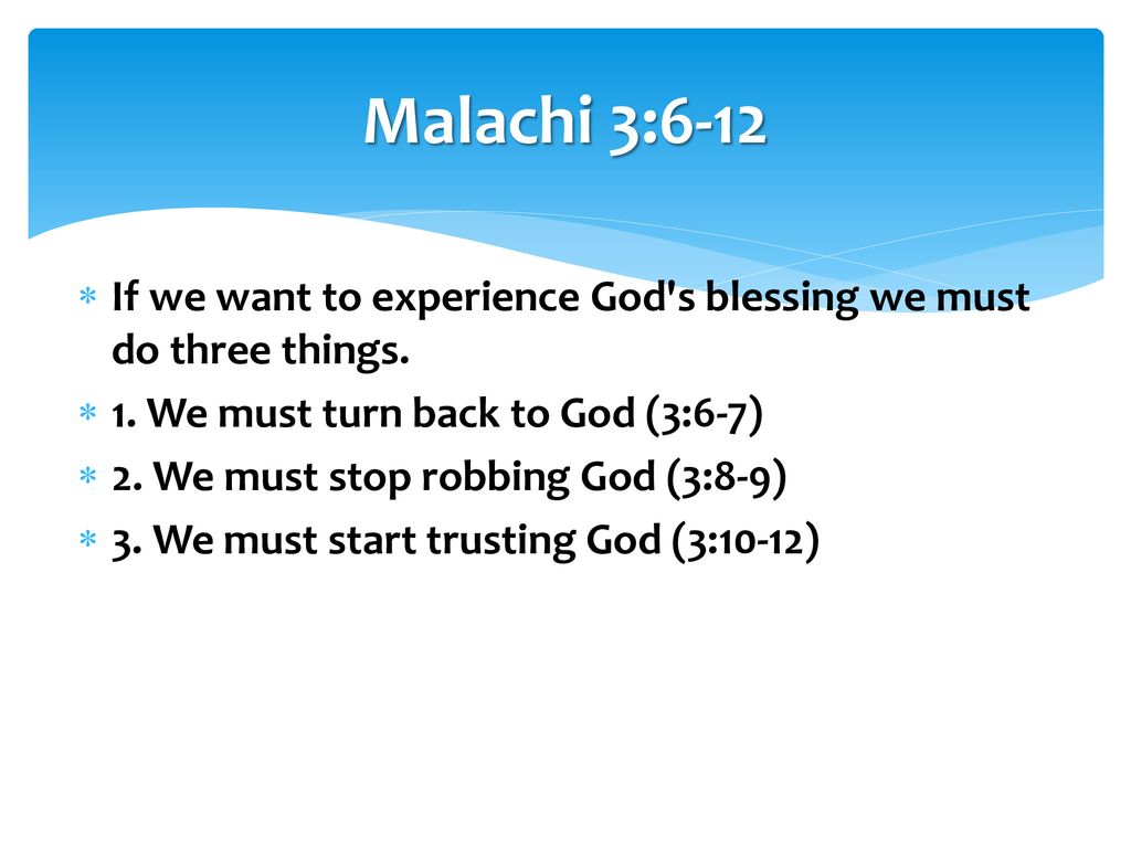 Malachi 3:6-12 If we want to experience God s blessing we must do three things. 1. We must turn back to God (3:6-7)