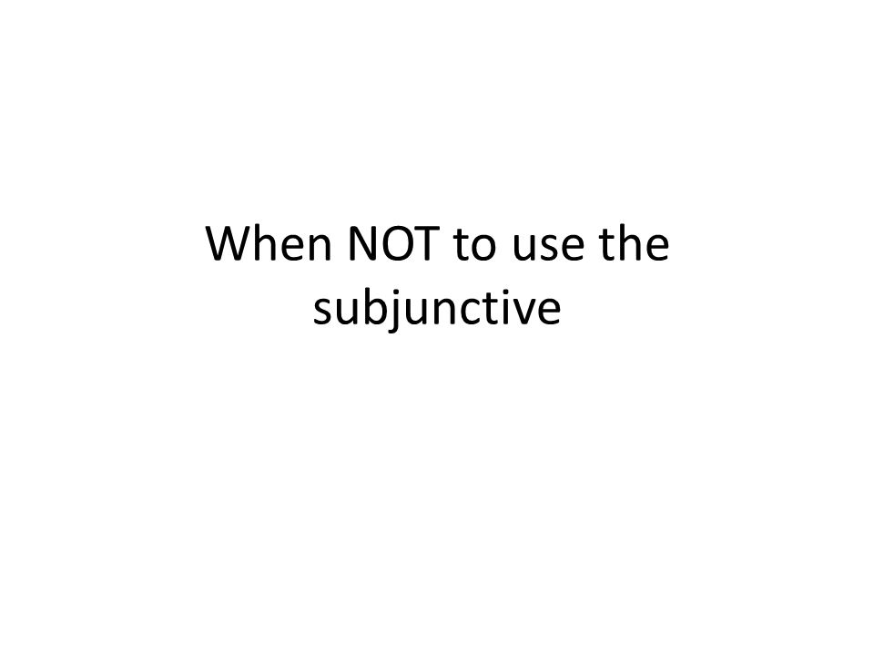 When NOT to use the subjunctive