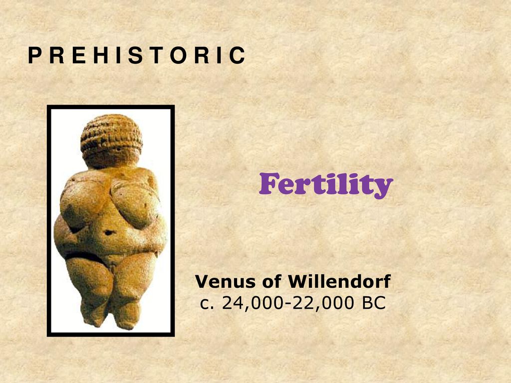 Fertility P R E H I S T O R I C Venus of Willendorf