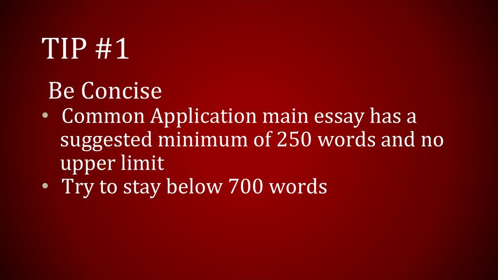 TIP #1 Be Concise. Common Application main essay has a suggested minimum of 250 words and no upper limit.