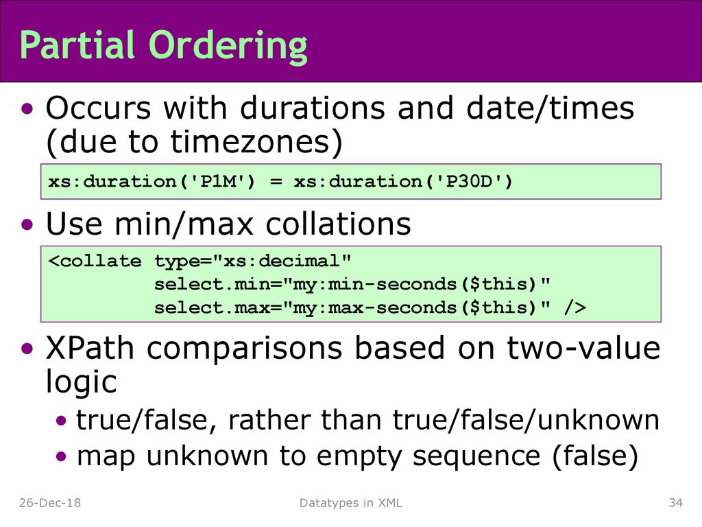 Partial Ordering Occurs with durations and date/times (due to timezones) Use min/max collations. XPath comparisons based on two-value logic.