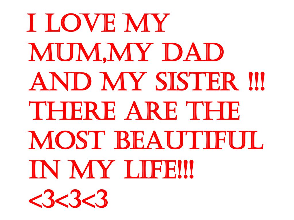 I love my mum,my dad and my sister