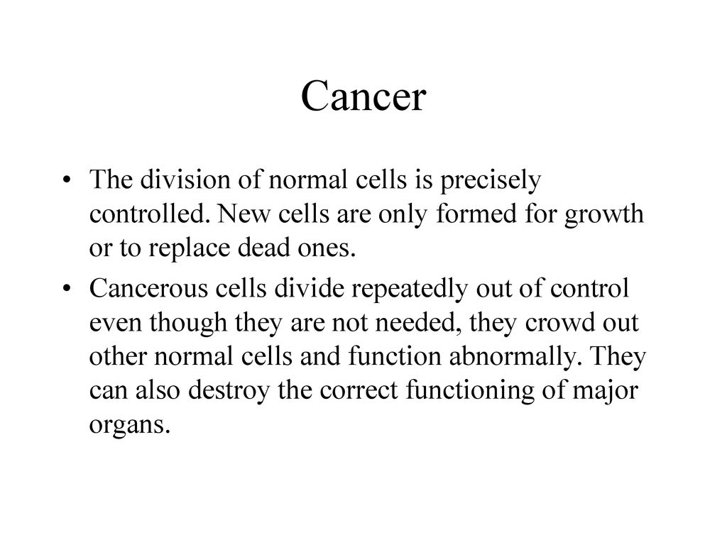 Cancer The division of normal cells is precisely controlled. New cells are only formed for growth or to replace dead ones.