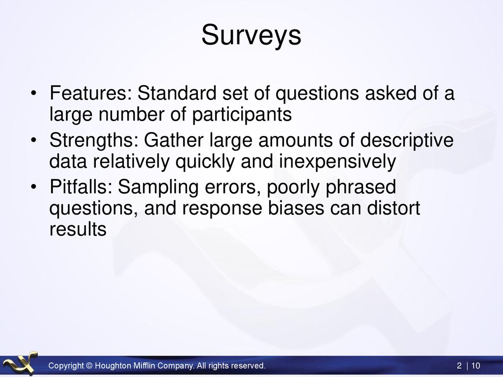 Surveys Features: Standard set of questions asked of a large number of participants.