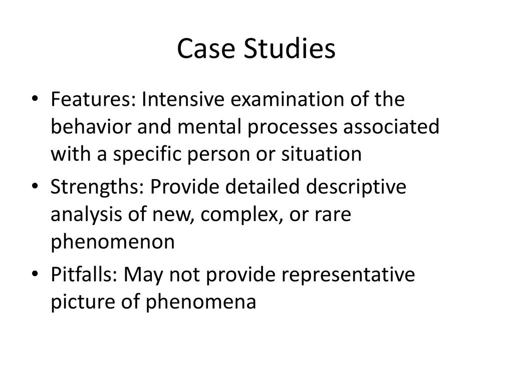 Case Studies Features: Intensive examination of the behavior and mental processes associated with a specific person or situation.