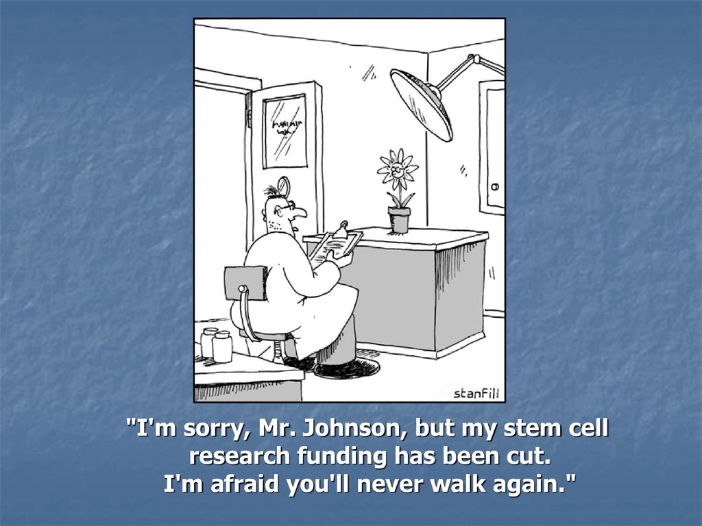 I m sorry, Mr. Johnson, but my stem cell research funding has been cut.