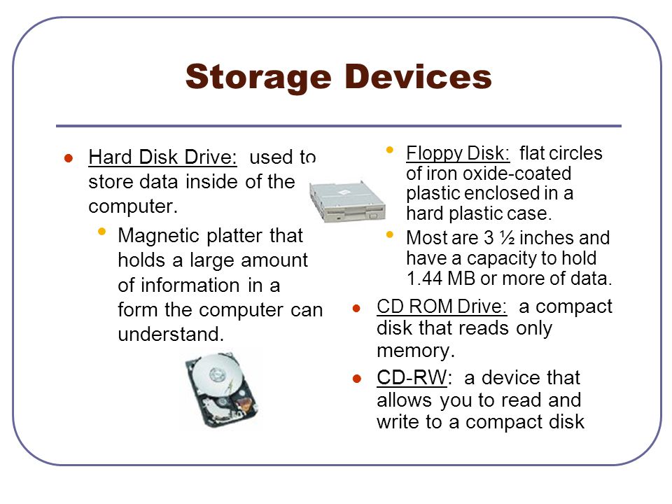 Storage Devices Hard Disk Drive: used to store data inside of the computer.