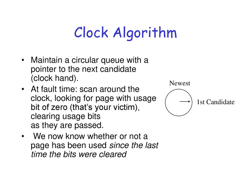 Clock Algorithm Maintain a circular queue with a pointer to the next candidate (clock hand).
