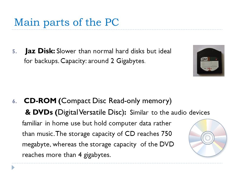 Main parts of the PC Jaz Disk: Slower than normal hard disks but ideal. for backups. Capacity: around 2 Gigabytes.
