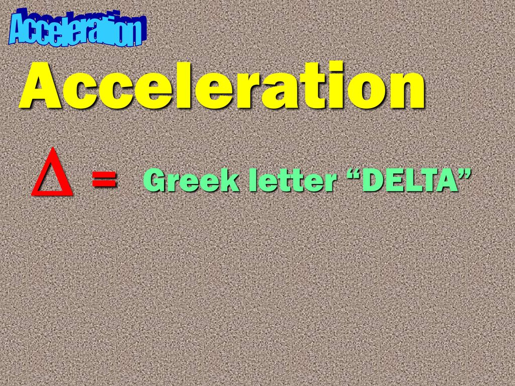 Acceleration Acceleration D = Greek letter DELTA