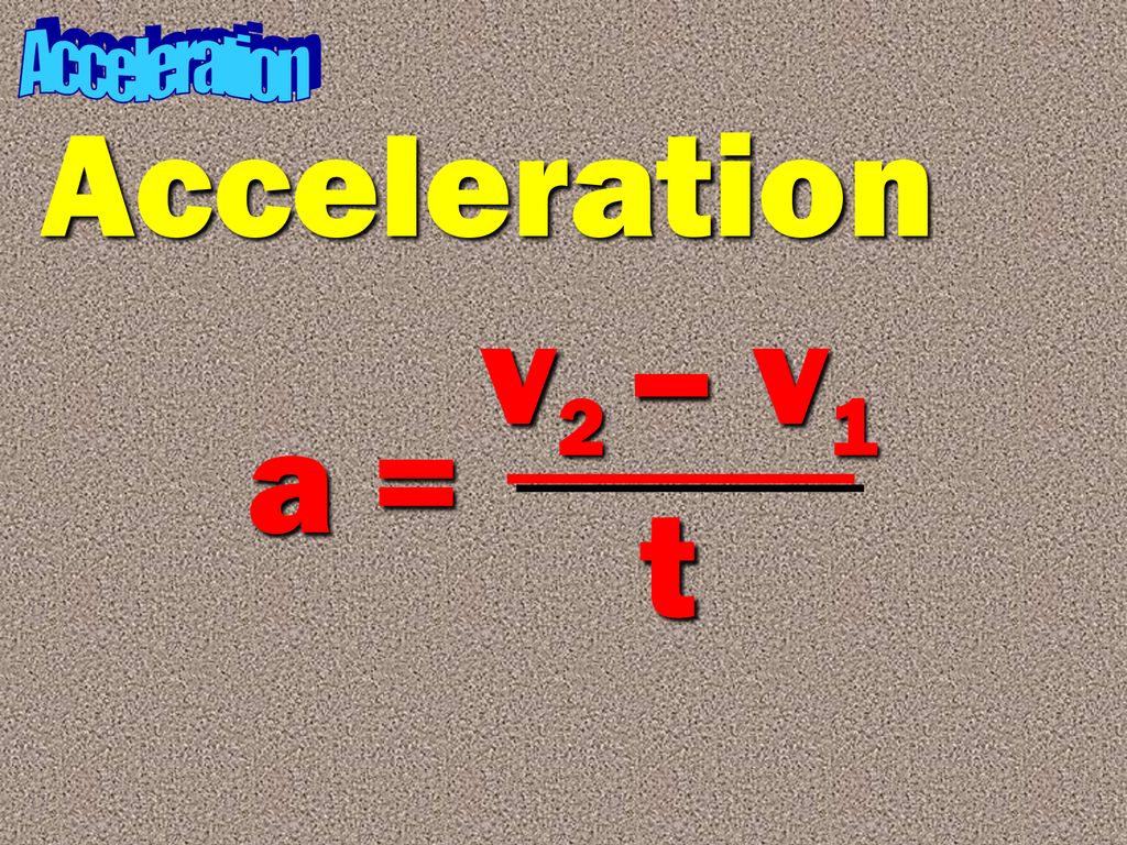 Acceleration Acceleration v2 – v1 a = t