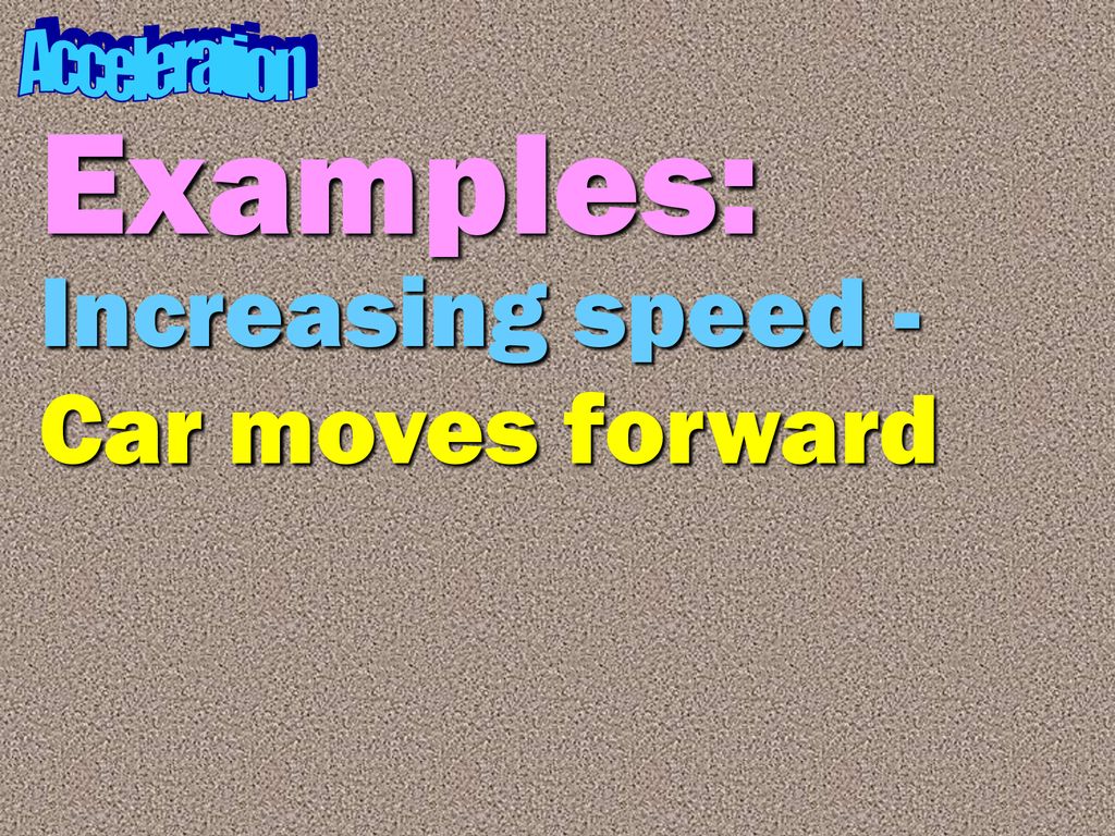 Acceleration Examples: Increasing speed - Car moves forward