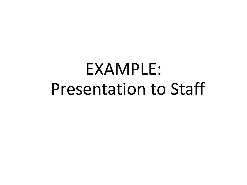 EXAMPLE: Presentation to Staff