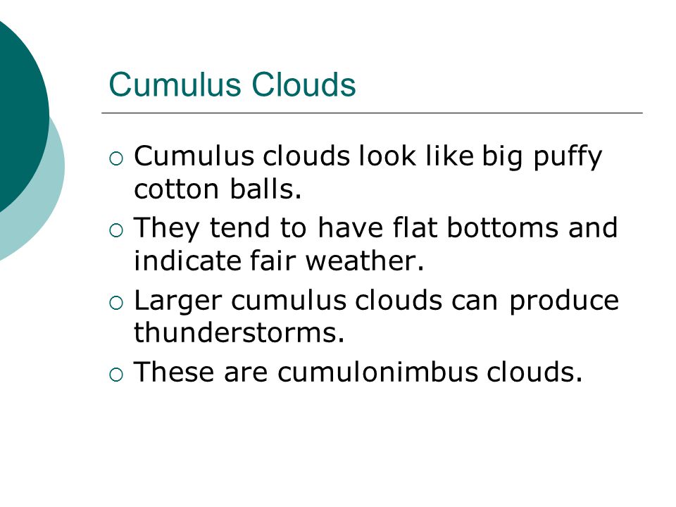 Cumulus Clouds Cumulus clouds look like big puffy cotton balls.