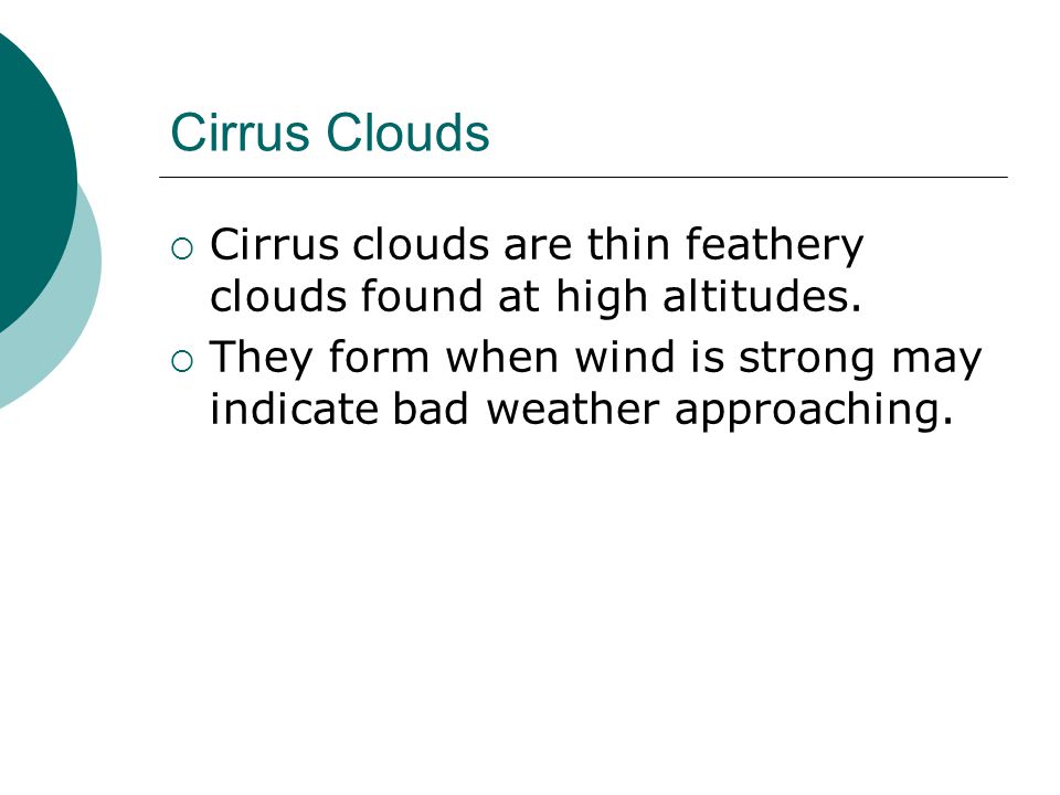 Cirrus Clouds Cirrus clouds are thin feathery clouds found at high altitudes.