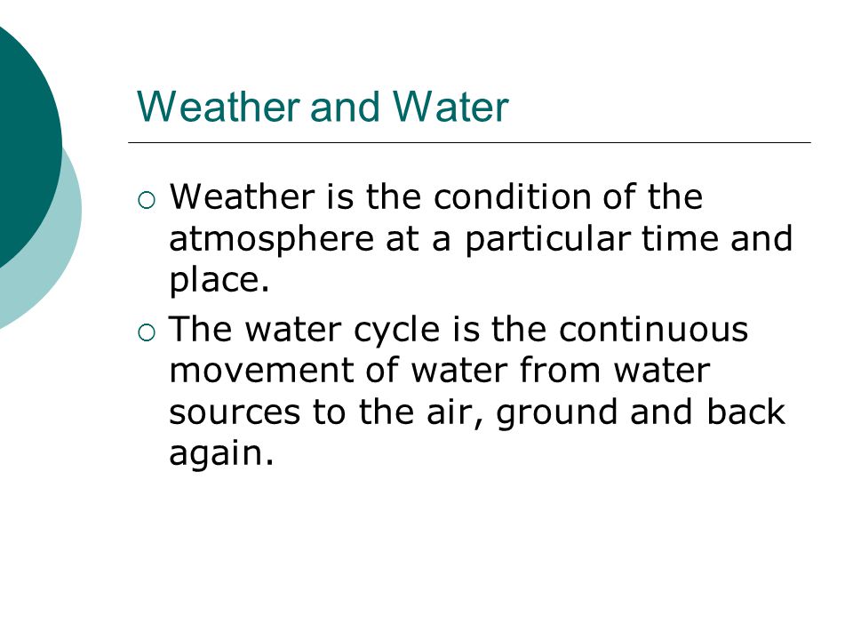 Weather and Water Weather is the condition of the atmosphere at a particular time and place.