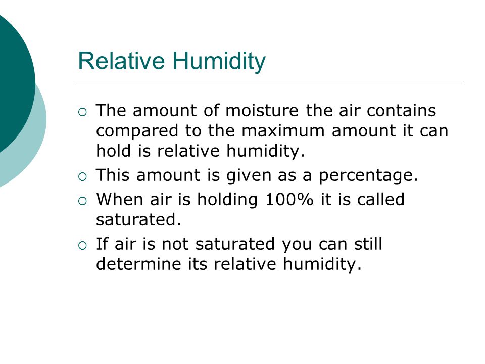 Relative Humidity The amount of moisture the air contains compared to the maximum amount it can hold is relative humidity.