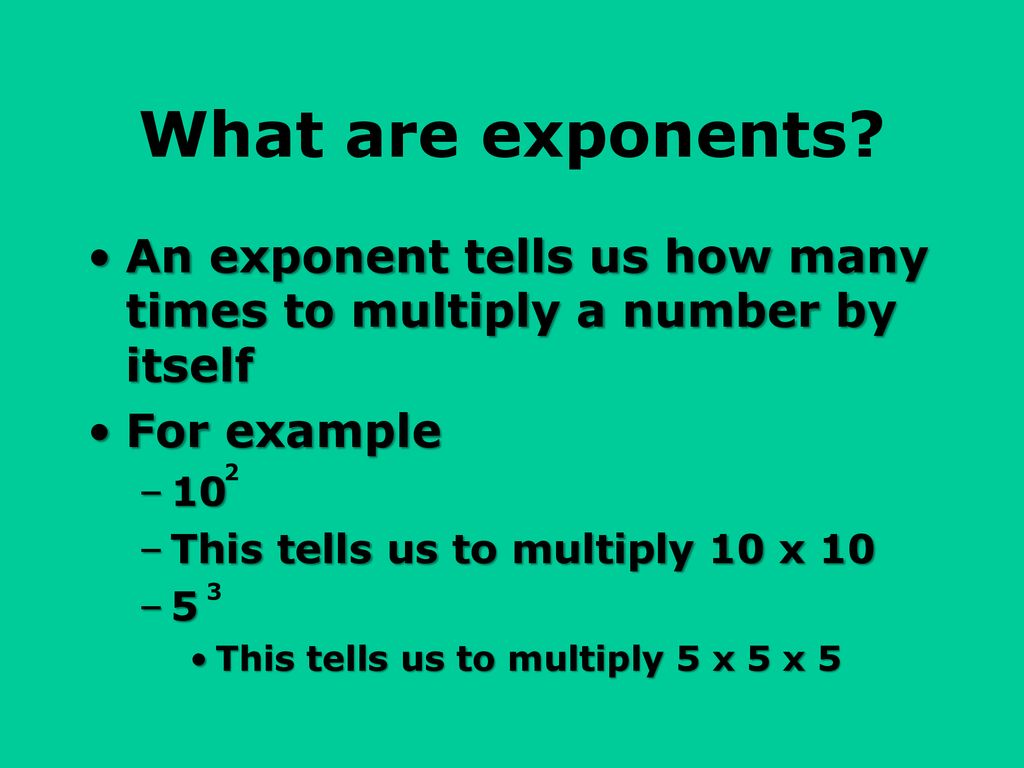 What are exponents An exponent tells us how many times to multiply a number by itself. For example.