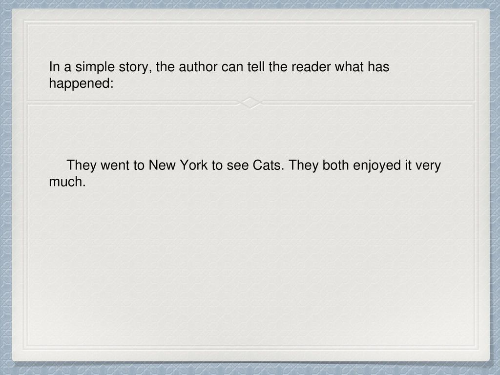In a simple story, the author can tell the reader what has happened: