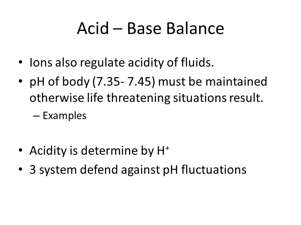 Acid – Base Balance Ions also regulate acidity of fluids.