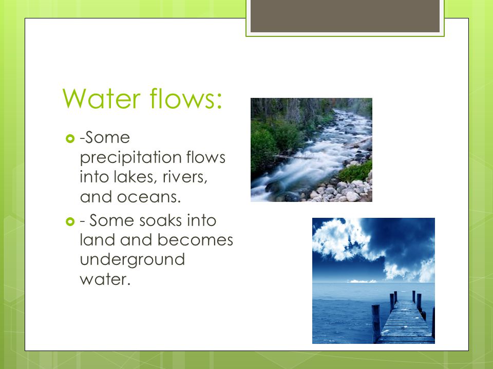 Water flows: -Some precipitation flows into lakes, rivers, and oceans.