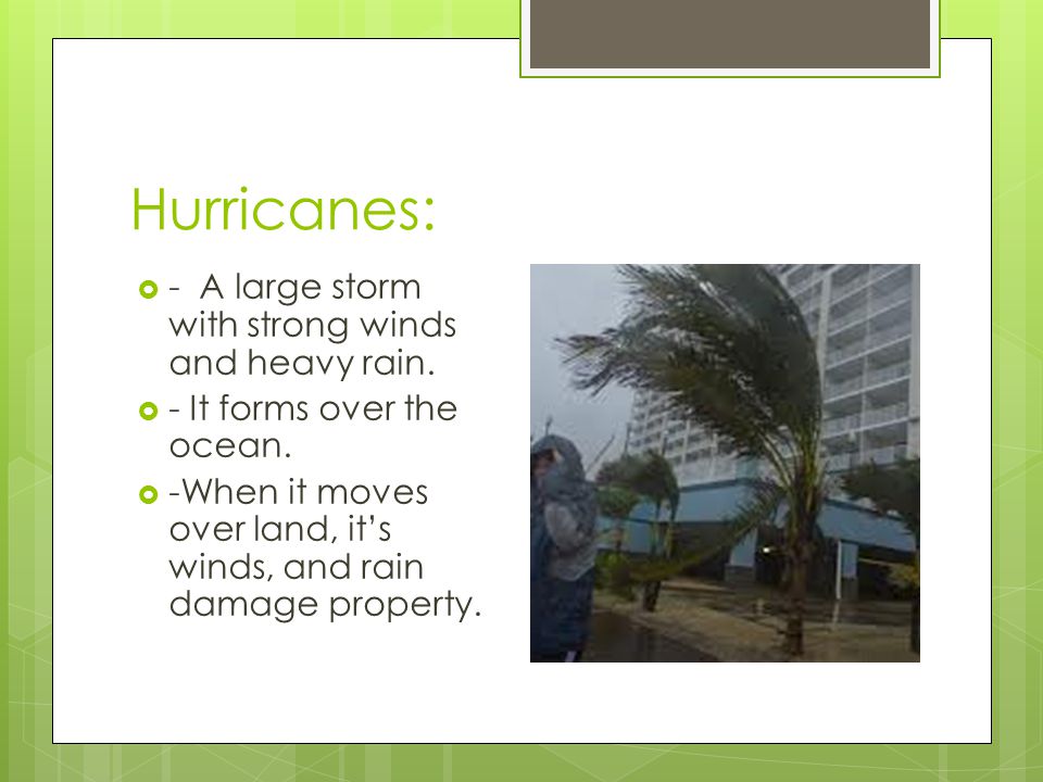Hurricanes: - A large storm with strong winds and heavy rain.
