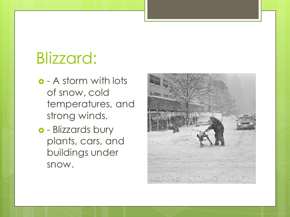 Blizzard: - A storm with lots of snow, cold temperatures, and strong winds.