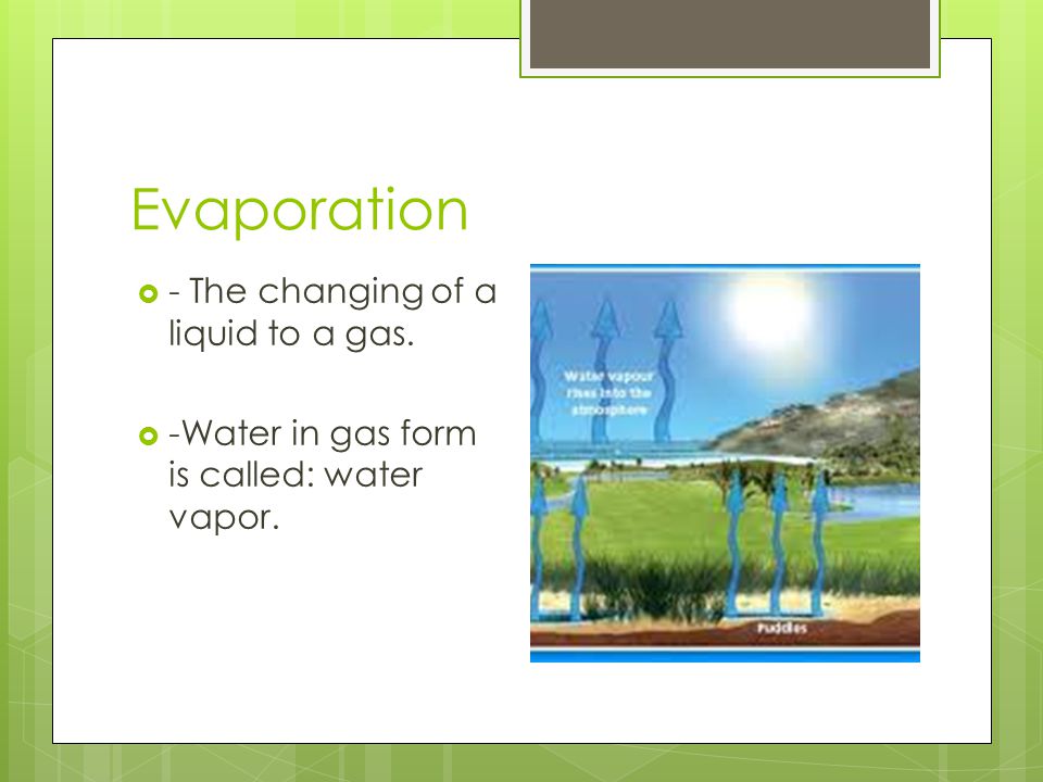 Evaporation - The changing of a liquid to a gas.