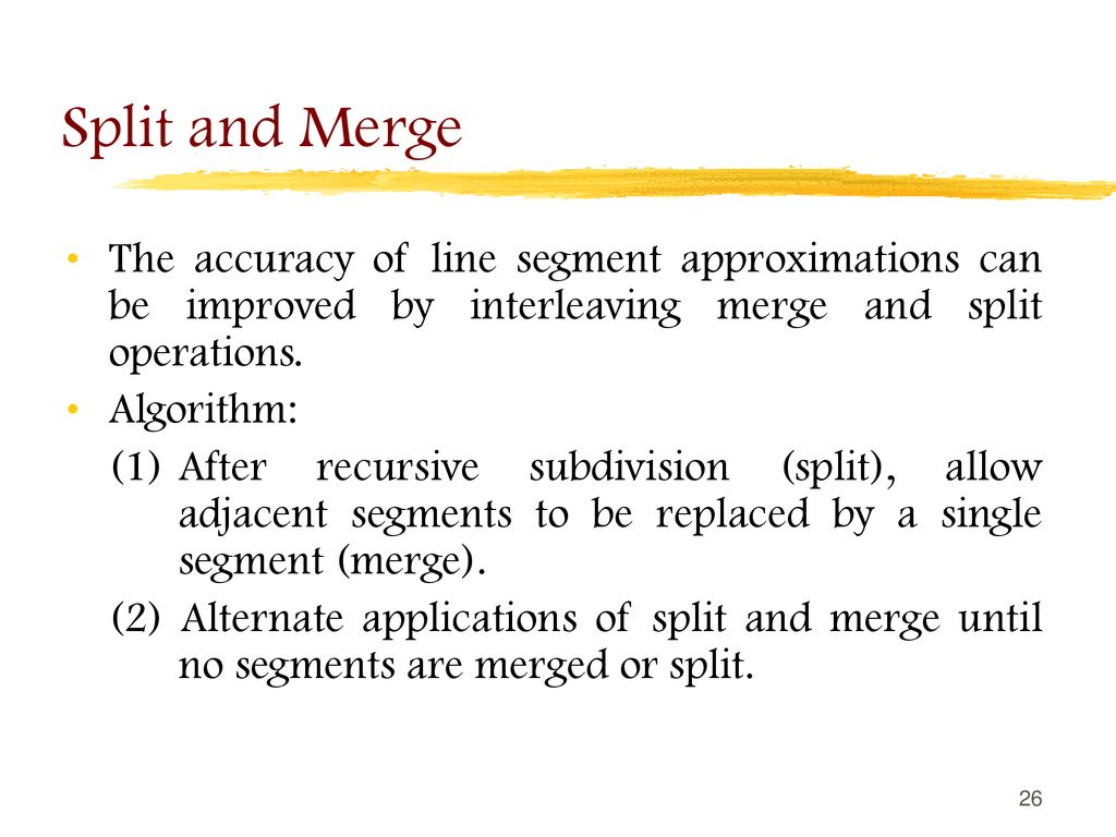Split and Merge The accuracy of line segment approximations can be improved by interleaving merge and split operations.