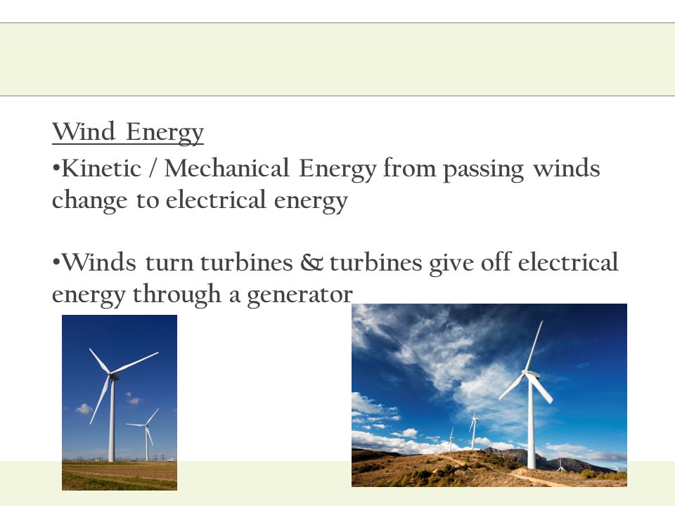 Wind Energy Kinetic / Mechanical Energy from passing winds change to electrical energy.