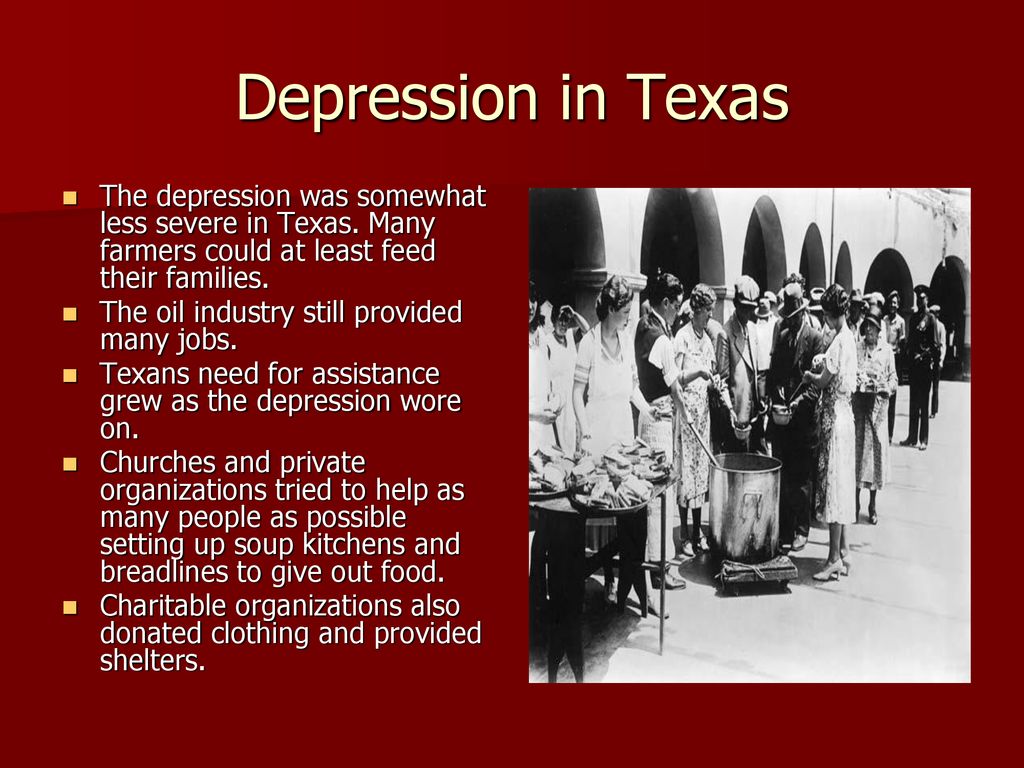 Depression in Texas The depression was somewhat less severe in Texas. Many farmers could at least feed their families.