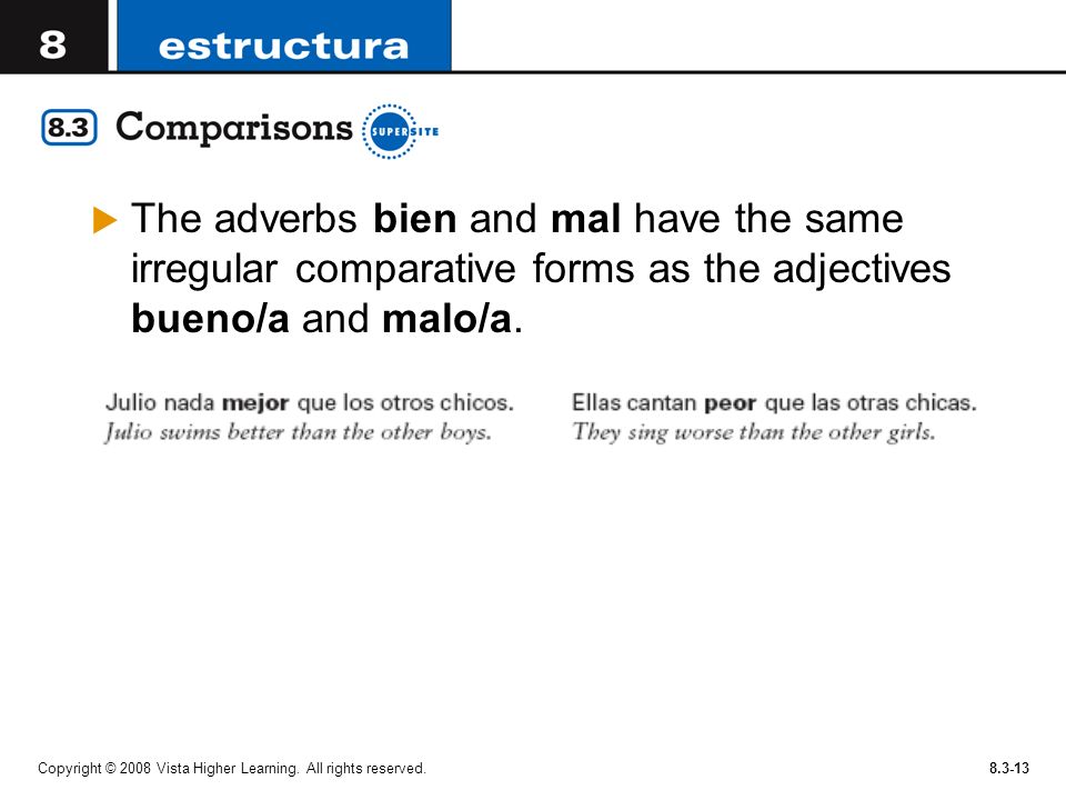 The adverbs bien and mal have the same irregular comparative forms as the adjectives bueno/a and malo/a.