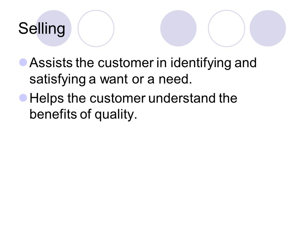 Selling Assists the customer in identifying and satisfying a want or a need.