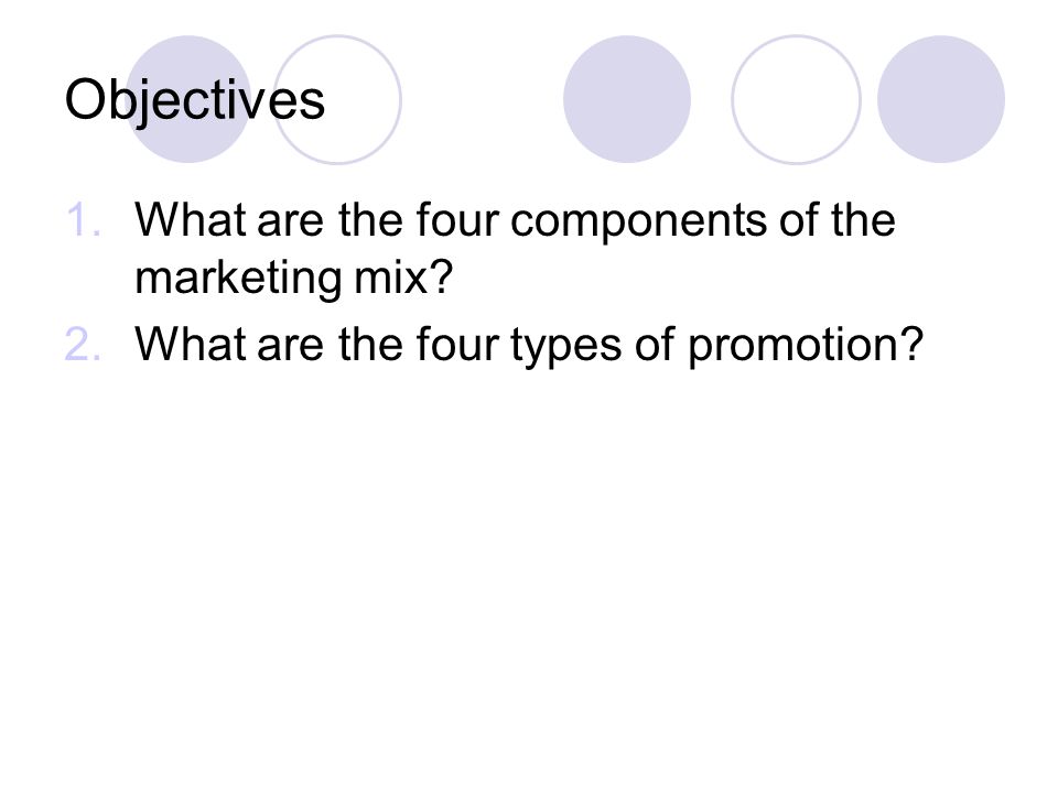 Objectives What are the four components of the marketing mix
