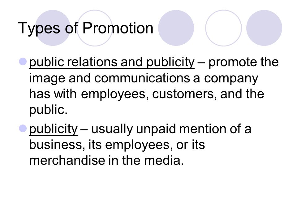 Types of Promotion public relations and publicity – promote the image and communications a company has with employees, customers, and the public.