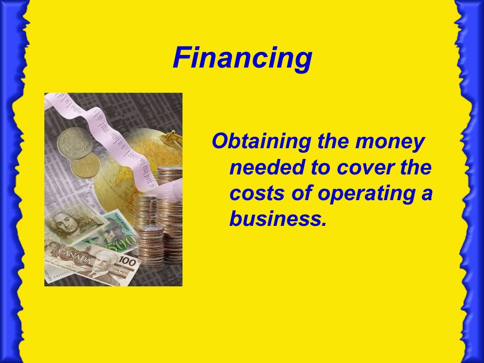 Financing Obtaining the money needed to cover the costs of operating a business.