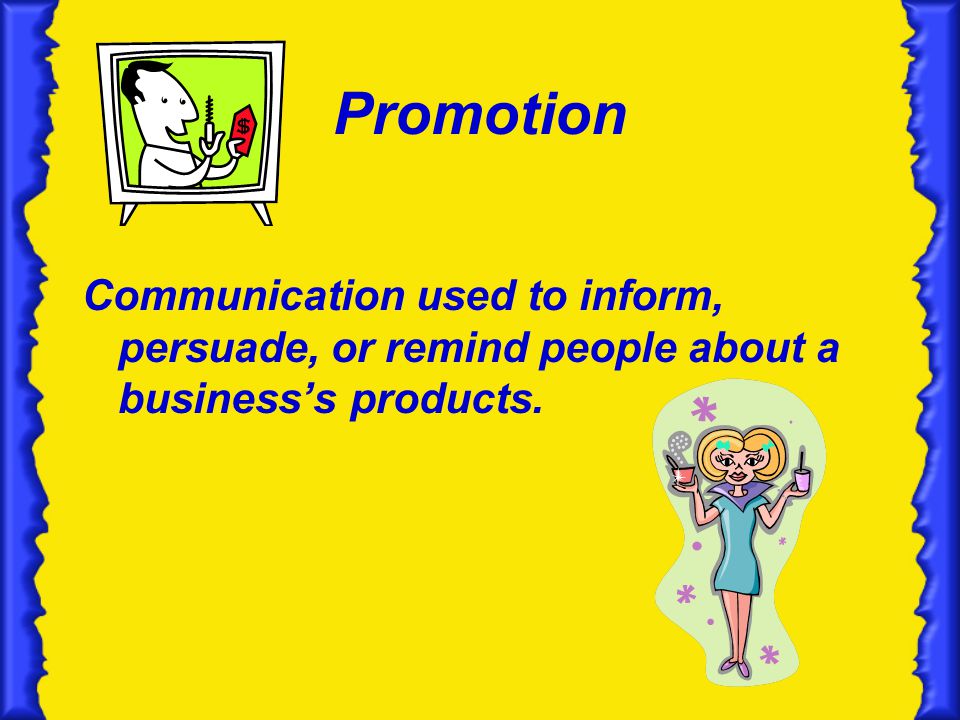 Promotion Communication used to inform, persuade, or remind people about a business’s products.