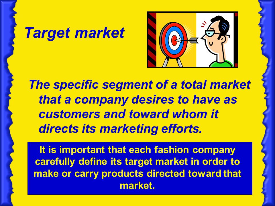 Target market The specific segment of a total market that a company desires to have as customers and toward whom it directs its marketing efforts.
