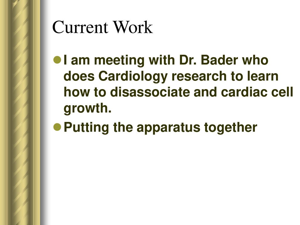 Current Work I am meeting with Dr. Bader who does Cardiology research to learn how to disassociate and cardiac cell growth.